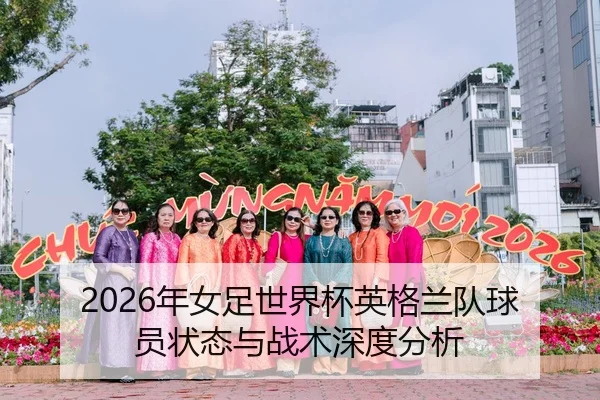 2026年女足世界杯英格兰队球员状态与战术深度分析