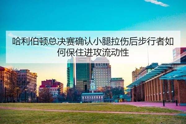ha-li-bo-dun-zong-jue-sai-que-ren-xiao-tui-la-shang-hou-bu-xing-zhe-ru-he-bao-zhu-jin-gong-liu-dong-xing-2-423.jpg