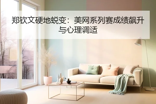 郑钦文硬地蜕变：美网系列赛成绩飙升与心理调适
