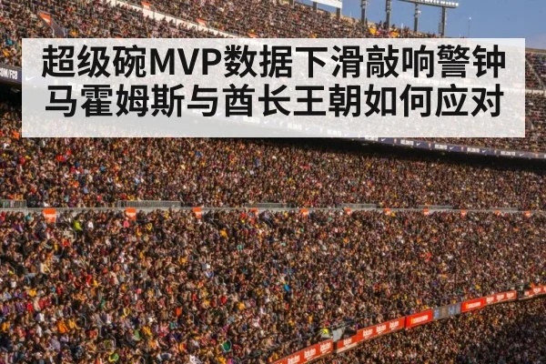 超级碗MVP数据下滑敲响警钟马霍姆斯与酋长王朝如何应对