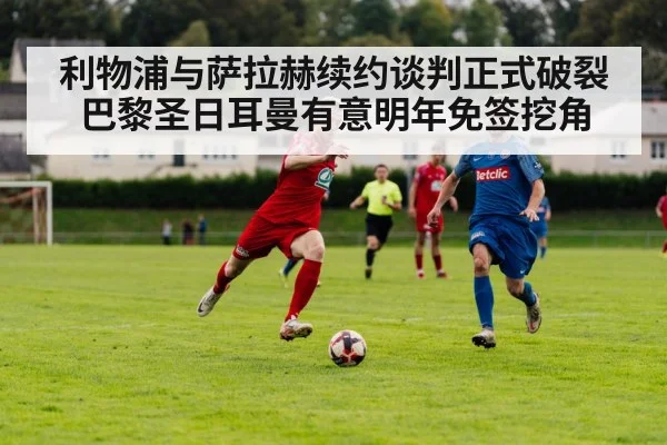 利物浦与萨拉赫续约谈判正式破裂 巴黎圣日耳曼有意明年免签挖角