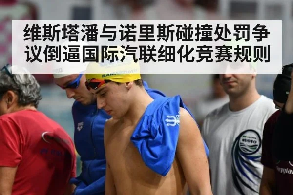 维斯塔潘与诺里斯碰撞处罚争议倒逼国际汽联细化竞赛规则