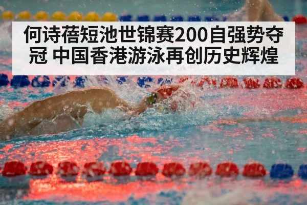 何诗蓓短池世锦赛200自强势夺冠 中国香港游泳再创历史辉煌