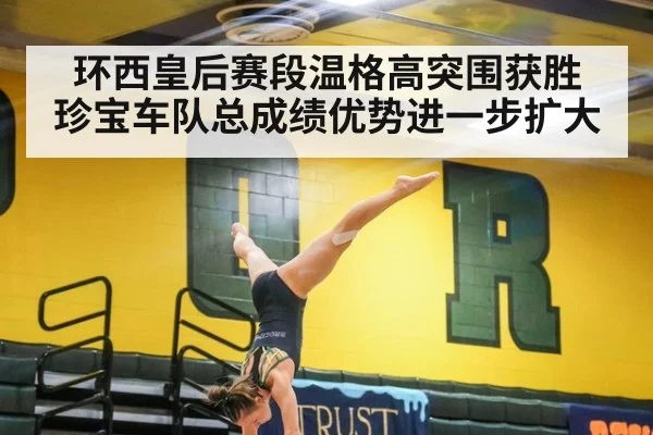 环西皇后赛段温格高突围获胜 珍宝车队总成绩优势进一步扩大