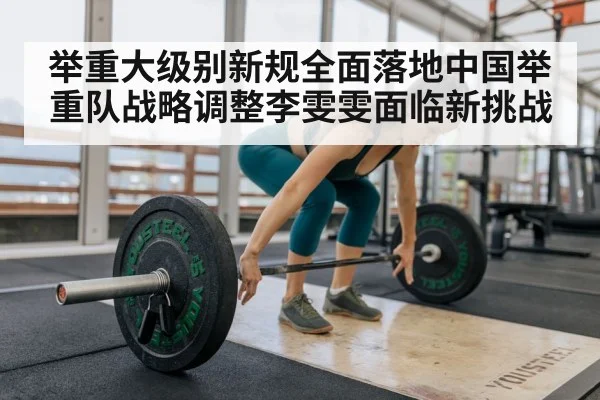 举重大级别新规全面落地中国举重队战略调整李雯雯面临新挑战